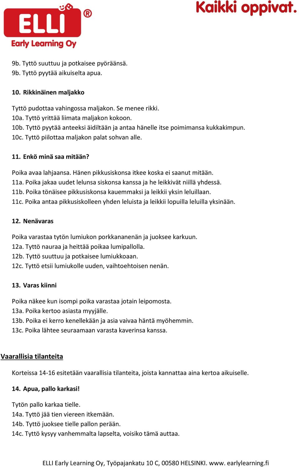 Hänen pikkusiskonsa itkee koska ei saanut mitään. 11a. Poika jakaa uudet lelunsa siskonsa kanssa ja he leikkivät niillä yhdessä. 11b.