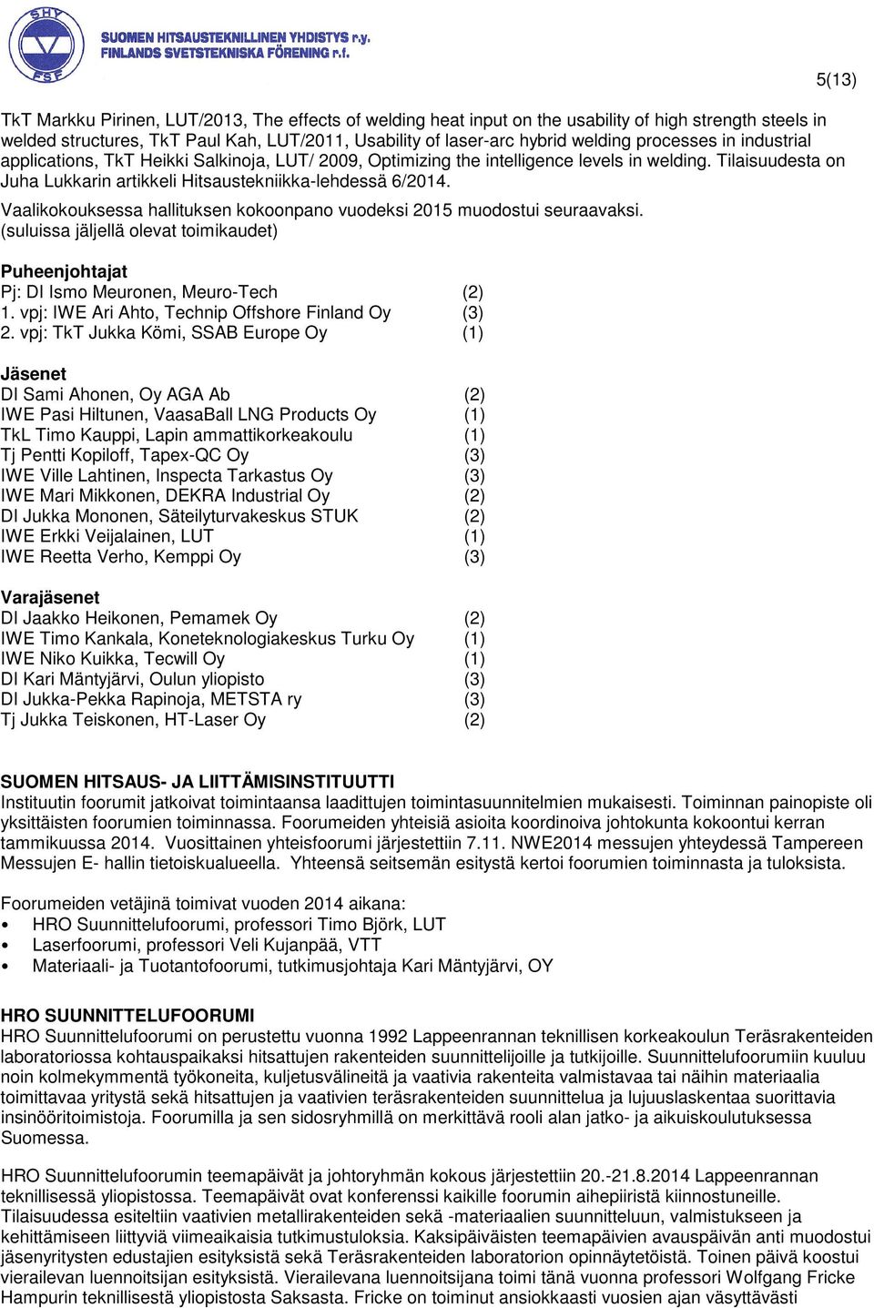Vaalikokouksessa hallituksen kokoonpano vuodeksi 2015 muodostui seuraavaksi. (suluissa jäljellä olevat toimikaudet) Puheenjohtajat Pj: DI Ismo Meuronen, Meuro-Tech (2) 1.