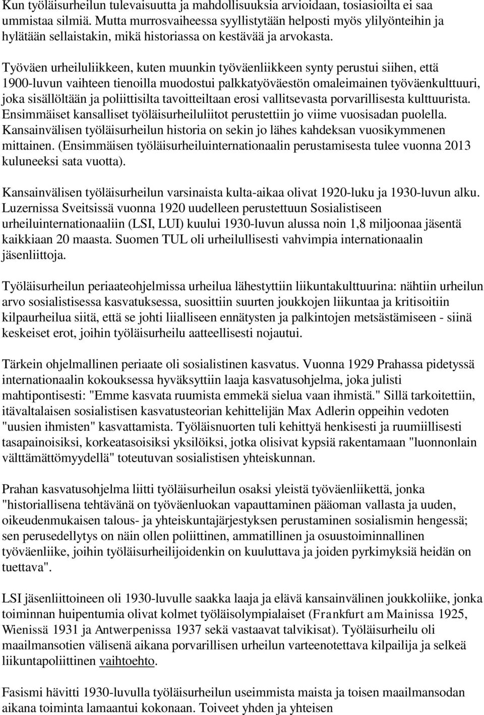 Työväen urheiluliikkeen, kuten muunkin työväenliikkeen synty perustui siihen, että 1900-luvun vaihteen tienoilla muodostui palkkatyöväestön omaleimainen työväenkulttuuri, joka sisällöltään ja