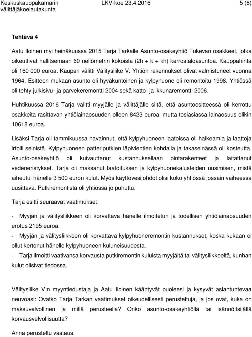 Kauppahinta oli 160 000 euroa. Kaupan välitti Välitysliike V. Yhtiön rakennukset olivat valmistuneet vuonna 1964. Esitteen mukaan asunto oli hyväkuntoinen ja kylpyhuone oli remontoitu 1998.