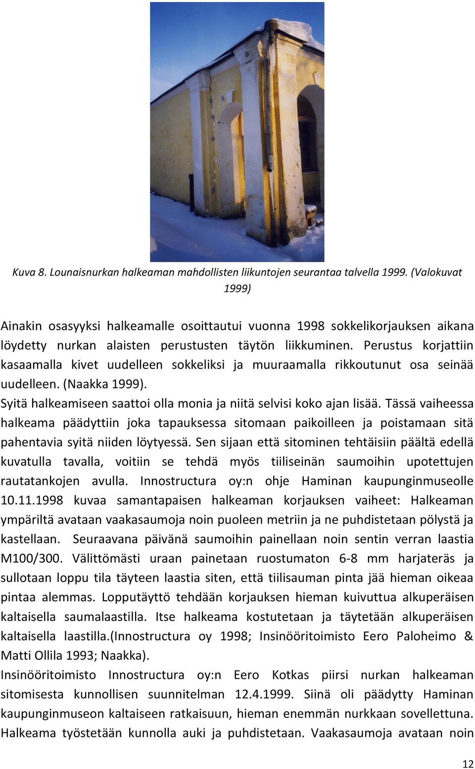 Perustus korjattiin kasaamalla kivet uudelleen sokkeliksi ja muuraamalla rikkoutunut osa seinää uudelleen. (Naakka 1999). Syitä halkeamiseen saattoi olla monia ja niitä selvisi koko ajan lisää.