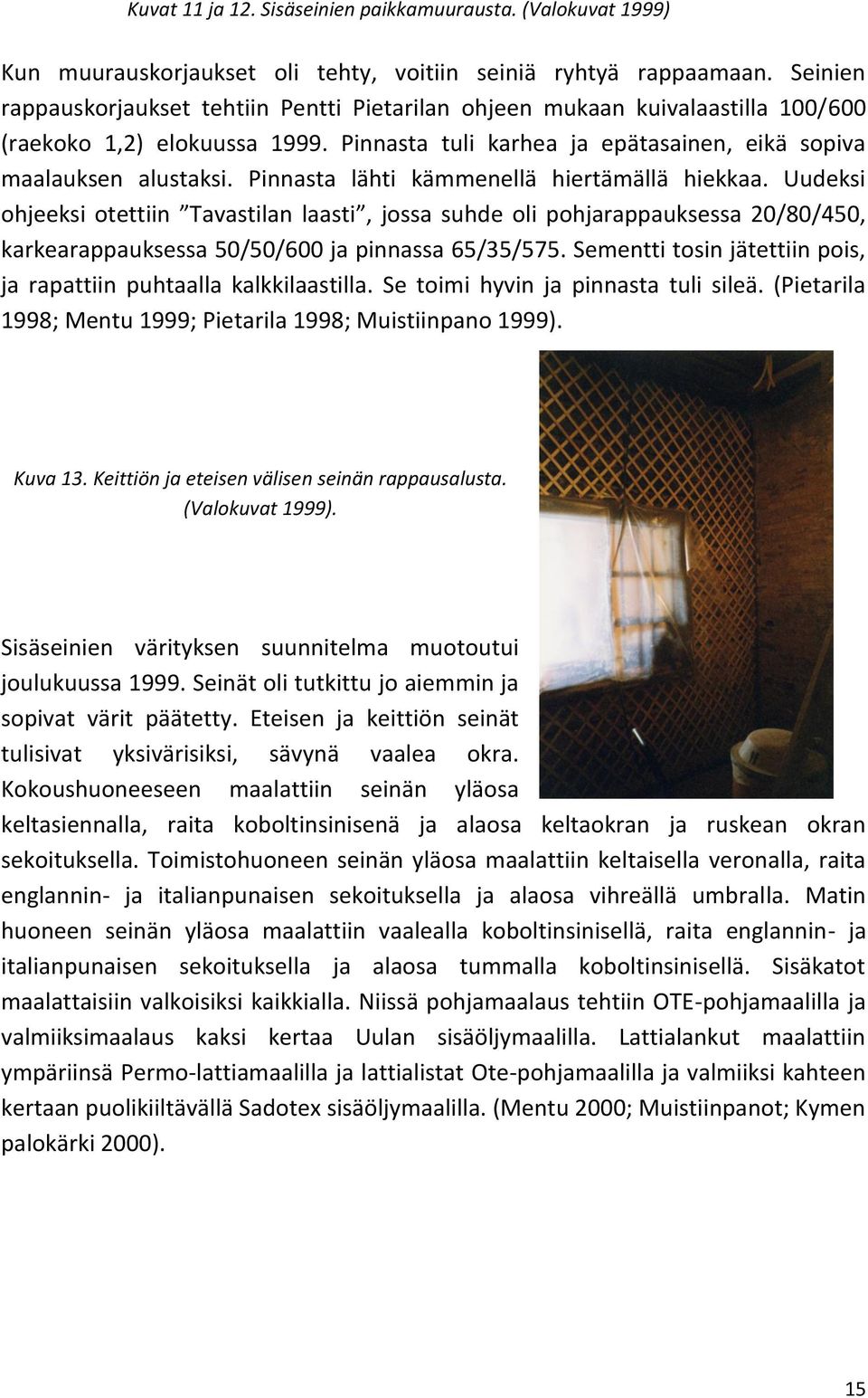 Pinnasta lähti kämmenellä hiertämällä hiekkaa. Uudeksi ohjeeksi otettiin Tavastilan laasti, jossa suhde oli pohjarappauksessa 20/80/450, karkearappauksessa 50/50/600 ja pinnassa 65/35/575.