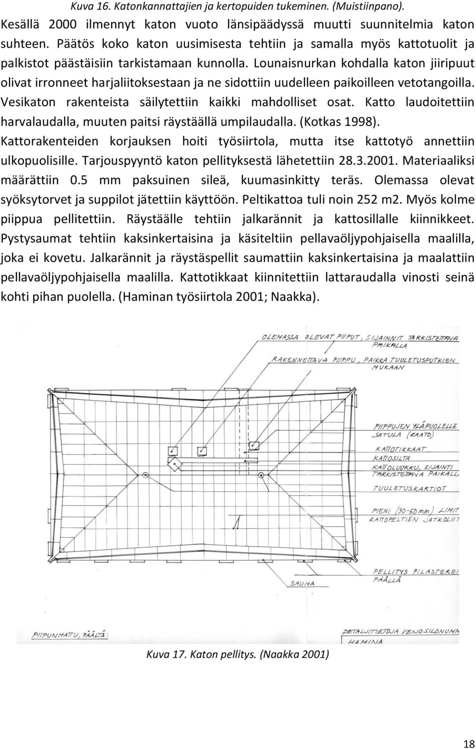 Lounaisnurkan kohdalla katon jiiripuut olivat irronneet harjaliitoksestaan ja ne sidottiin uudelleen paikoilleen vetotangoilla. Vesikaton rakenteista säilytettiin kaikki mahdolliset osat.