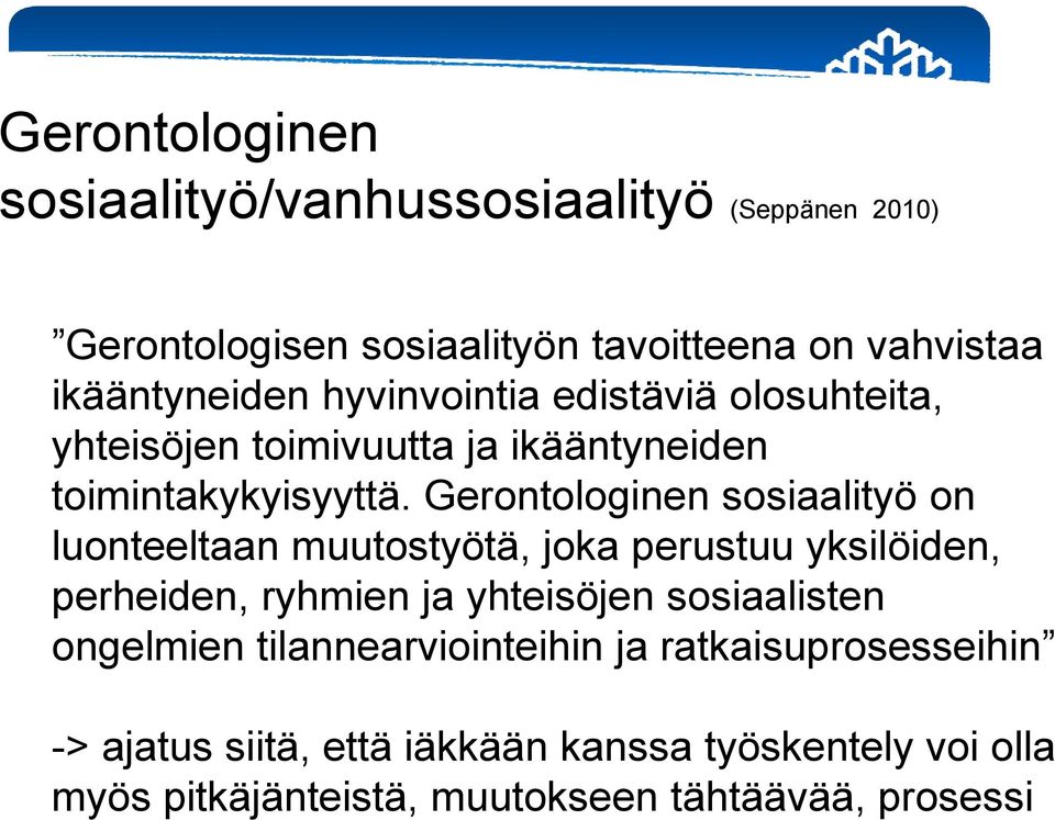 Gerontologinen sosiaalityö on luonteeltaan muutostyötä, joka perustuu yksilöiden, perheiden, ryhmien ja yhteisöjen sosiaalisten