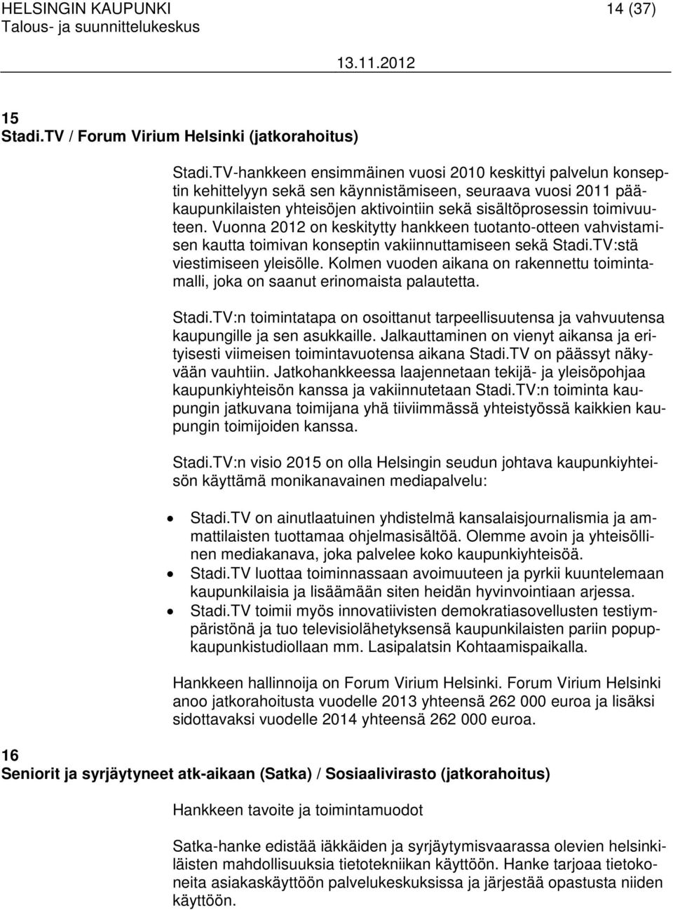 Vuonna 2012 on keskitytty hankkeen tuotanto-otteen vahvistamisen kautta toimivan konseptin vakiinnuttamiseen sekä Stadi.TV:stä viestimiseen yleisölle.