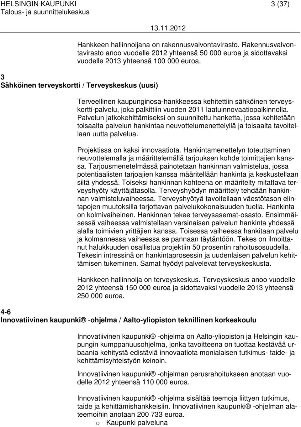 Palvelun jatkokehittämiseksi on suunniteltu hanketta, jossa kehitetään toisaalta palvelun hankintaa neuvottelumenettelyllä ja toisaalta tavoitellaan uutta palvelua. Projektissa on kaksi innovaatiota.