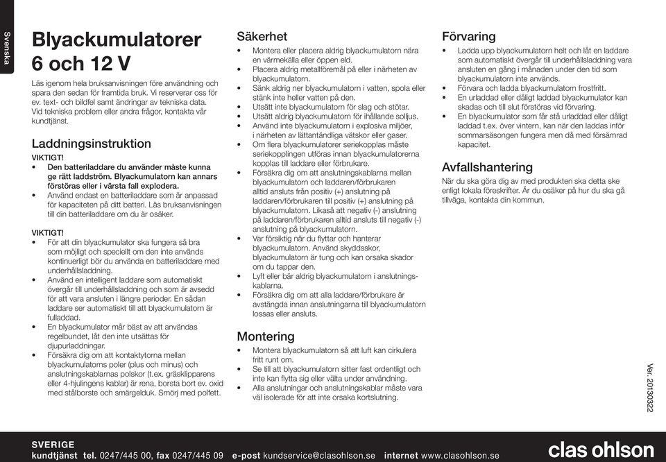 Blyackumulatorn kan annars förstöras eller i värsta fall explodera. Använd endast en batteriladdare som är anpassad för kapaciteten på ditt batteri.