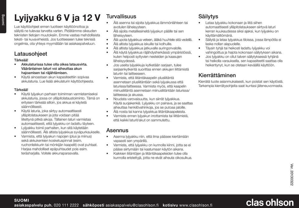 Akkulaturissa tulee olla oikea latausvirta. Vääränlainen laturi voi aiheuttaa akun hajoamisen tai räjähtämisen. Käytä ainoastaan akun kapasiteettiin sopivaa akkulaturia.