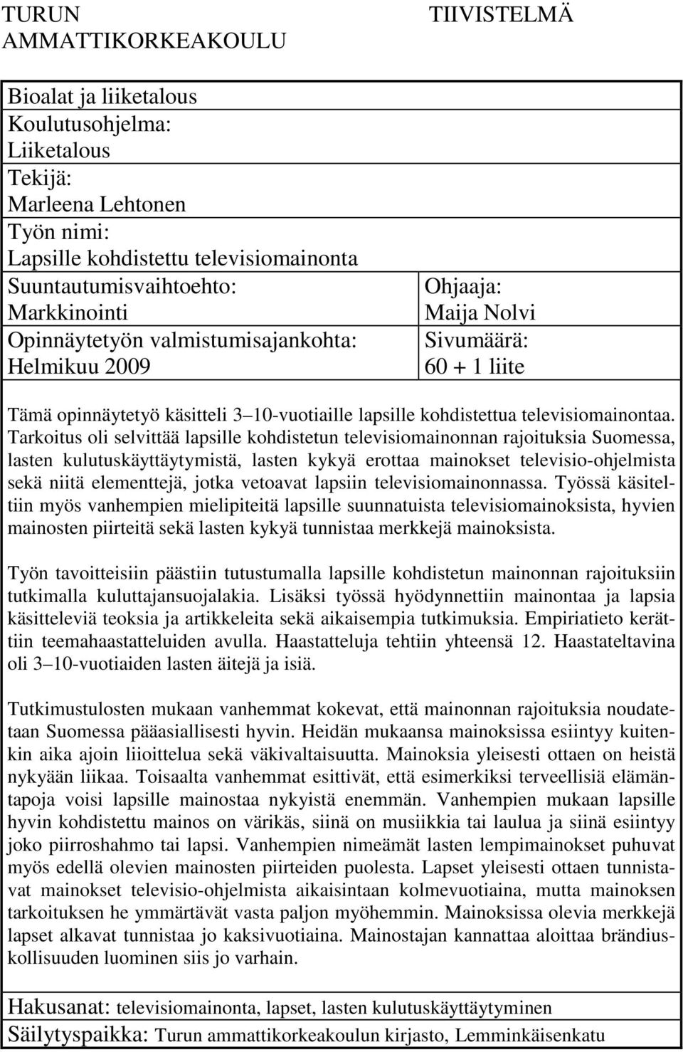 Tarkoitus oli selvittää lapsille kohdistetun televisiomainonnan rajoituksia Suomessa, lasten kulutuskäyttäytymistä, lasten kykyä erottaa mainokset televisio-ohjelmista sekä niitä elementtejä, jotka