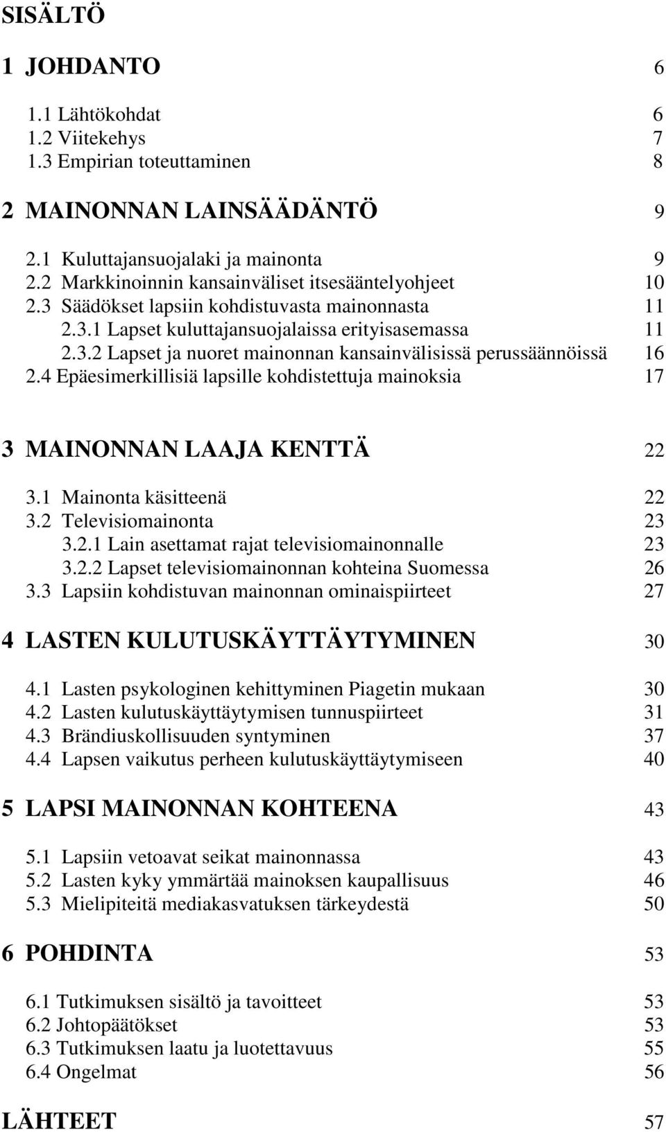 4 Epäesimerkillisiä lapsille kohdistettuja mainoksia 17 3 MAINONNAN LAAJA KENTTÄ 22 3.1 Mainonta käsitteenä 22 3.2 Televisiomainonta 23 3.2.1 Lain asettamat rajat televisiomainonnalle 23 3.2.2 Lapset televisiomainonnan kohteina Suomessa 26 3.