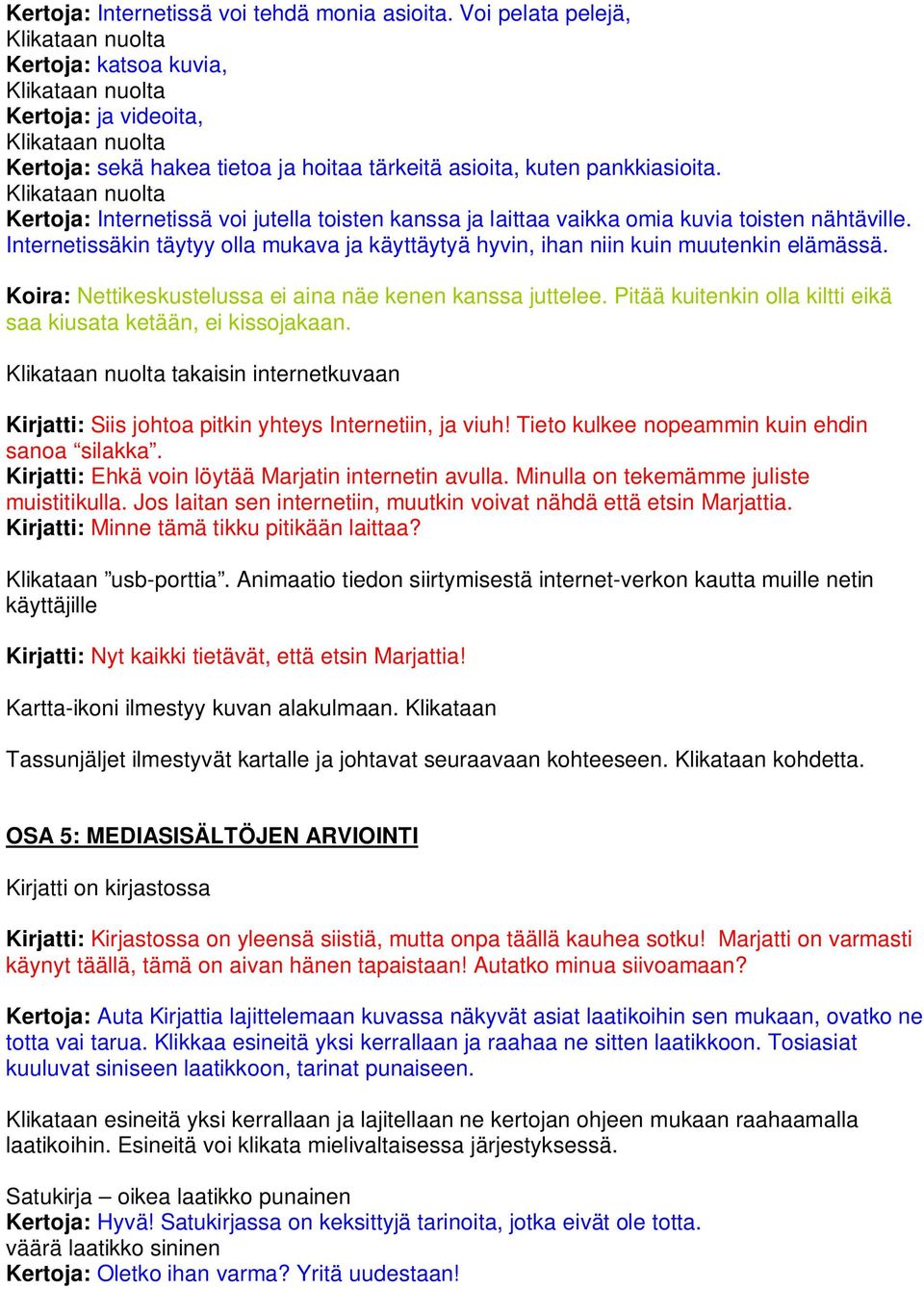 Koira: Nettikeskustelussa ei aina näe kenen kanssa juttelee. Pitää kuitenkin olla kiltti eikä saa kiusata ketään, ei kissojakaan.
