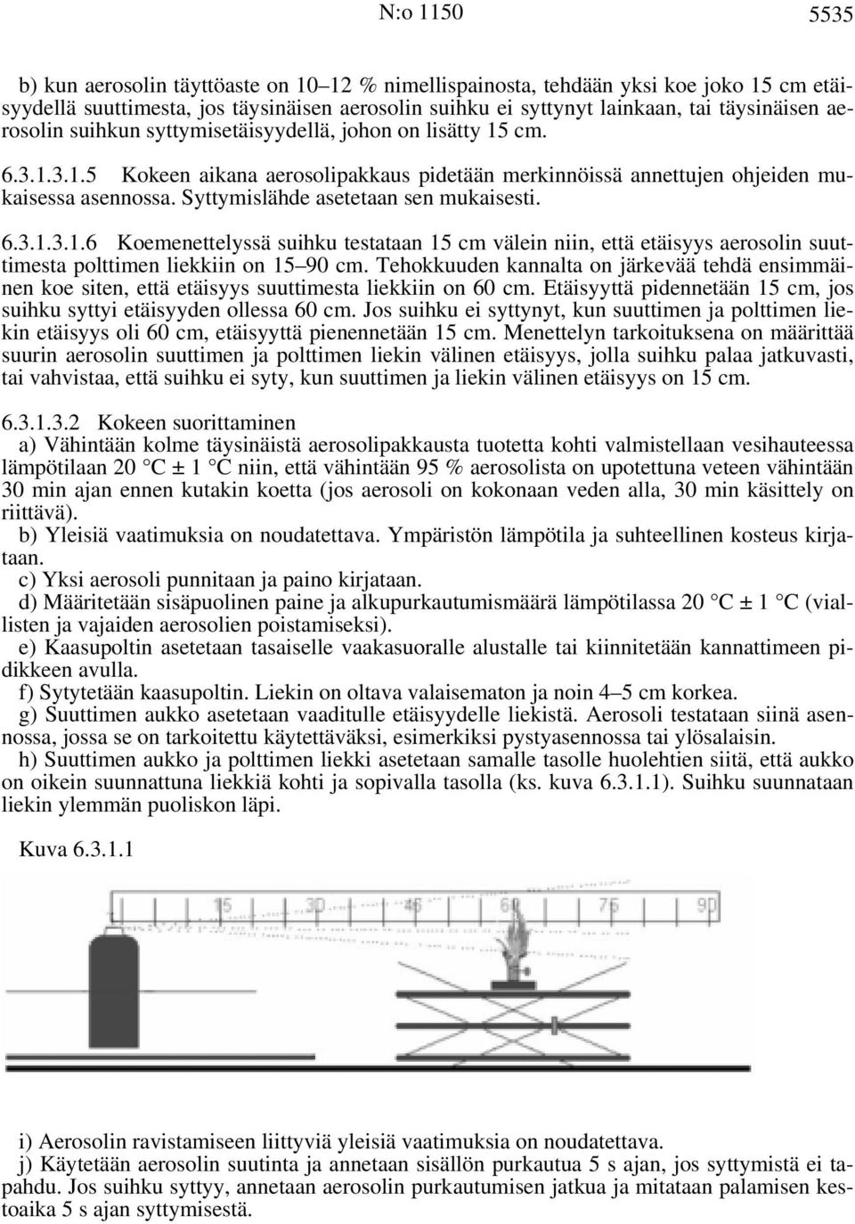 Syttymislähde asetetaan sen mukaisesti. 6.3.1.3.1.6 Koemenettelyssä suihku testataan 15 cm välein niin, että etäisyys aerosolin suuttimesta polttimen liekkiin on 15 90 cm.