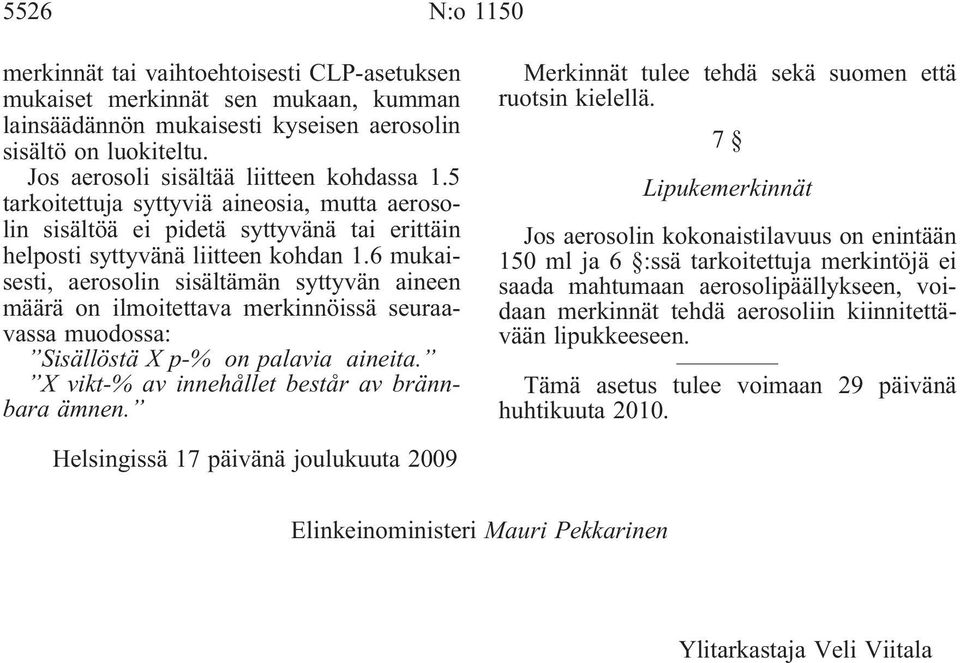 6 mukaisesti, aerosolin sisältämän syttyvän aineen määrä on ilmoitettava merkinnöissä seuraavassa muodossa: Sisällöstä X p-% on palavia aineita. X vikt-% av innehållet består av brännbara ämnen.