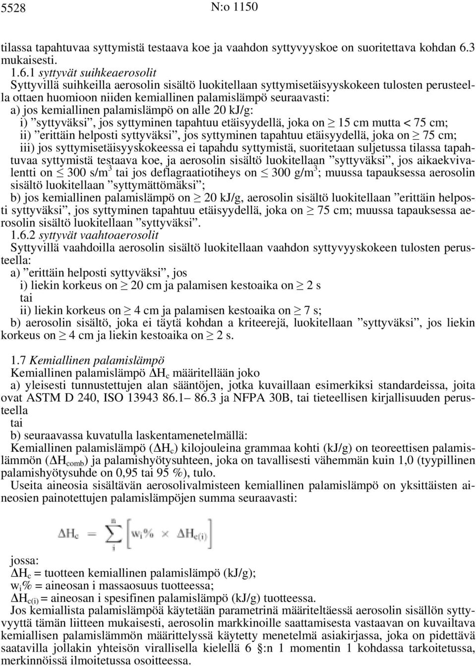 1 syttyvät suihkeaerosolit Syttyvillä suihkeilla aerosolin sisältö luokitellaan syttymisetäisyyskokeen tulosten perusteella ottaen huomioon niiden kemiallinen palamislämpö seuraavasti: a) jos
