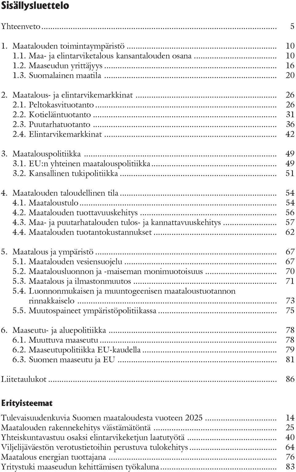 .. 49 3.2. Kansallinen tukipolitiikka... 51 4. Maatalouden taloudellinen tila... 54 4.1. Maataloustulo... 54 4.2. Maatalouden tuottavuuskehitys... 56 4.3. Maa- ja puutarhatalouden tulos- ja kannattavuuskehitys.