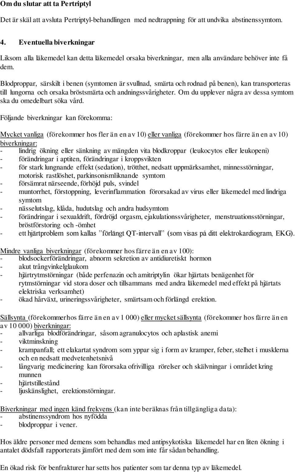 Blodproppar, särskilt i benen (symtomen är svullnad, smärta och rodnad på benen), kan transporteras till lungorna och orsaka bröstsmärta och andningssvårigheter.