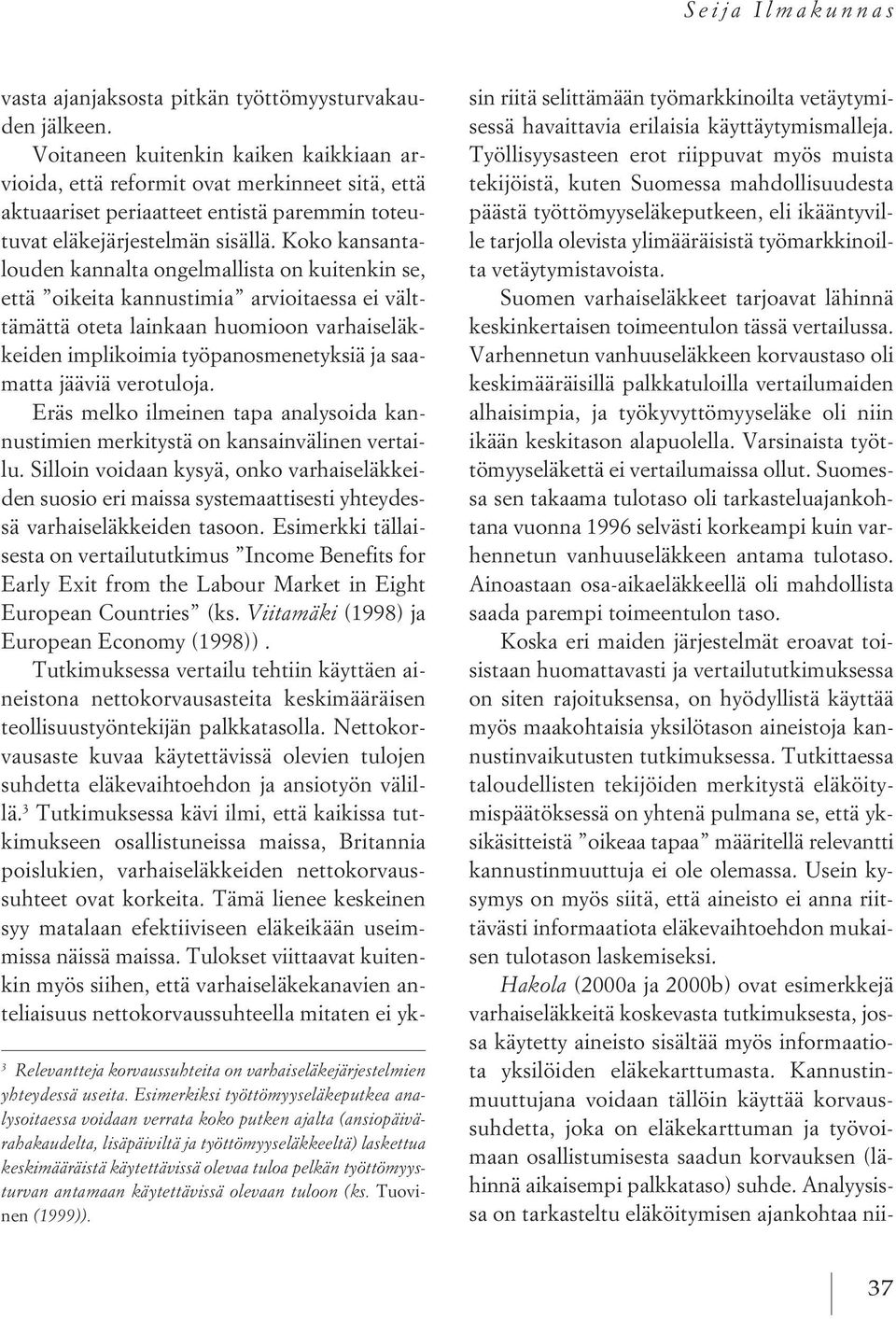 pelkän työttömyysturvan antamaan käytettävissä olevaan tuloon (ks. Tuovinen (1999)). vasta ajanjaksosta pitkän työttömyysturvakauden jälkeen.