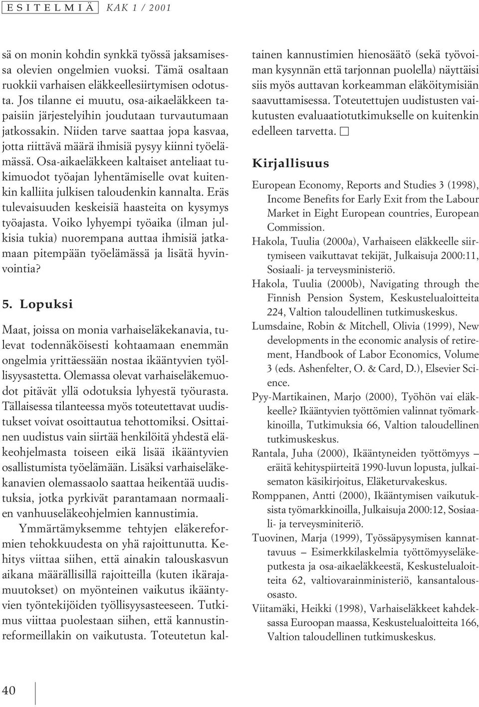 Osa-aikaeläkkeen kaltaiset anteliaat tukimuodot työajan lyhentämiselle ovat kuitenkin kalliita julkisen taloudenkin kannalta. Eräs tulevaisuuden keskeisiä haasteita on kysymys työajasta.