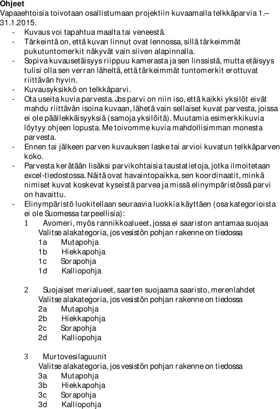 - Sopiva kuvausetäisyys riippuu kamerasta ja sen linssistä, mutta etäisyys tulisi olla sen verran läheltä, että tärkeimmät tuntomerkit erottuvat riittävän hyvin. - Kuvausyksikkö on telkkäparvi.