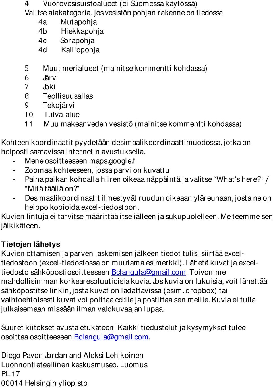 - Mene osoitteeseen maps.google.fi - Zoomaa kohteeseen, jossa parvi on kuvattu - Paina paikan kohdalla hiiren oikeaa näppäintä ja valitse What s here? / Mitä täällä on?