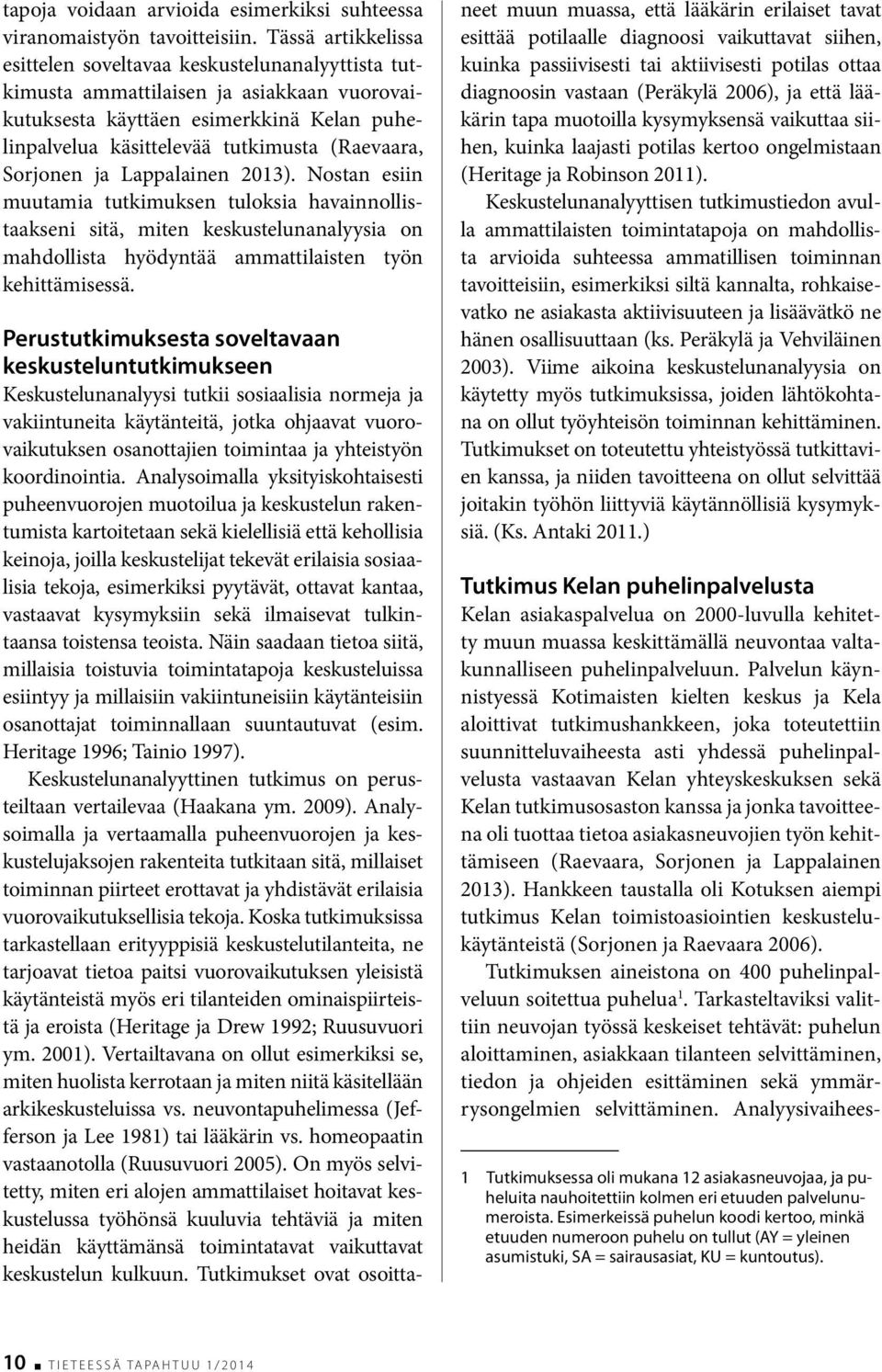 Sorjonen ja Lappalainen 2013). Nostan esiin muutamia tutkimuksen tuloksia havainnollistaakseni sitä, miten keskustelunanalyysia on mahdollista hyödyntää ammattilaisten työn kehittämisessä.