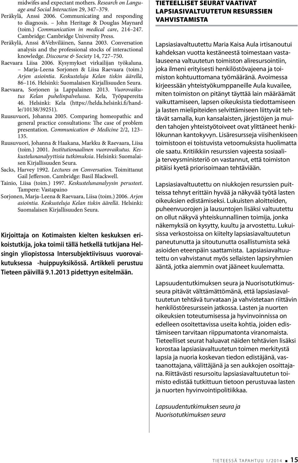 Discourse & Society 14, 727 750. Raevaara Liisa 2006. Kysymykset virkailijan työkaluna. Marja-Leena Sorjonen & Liisa Raevaara (toim.) Arjen asiointia. Keskusteluja Kelan tiskin äärellä, 86 116.