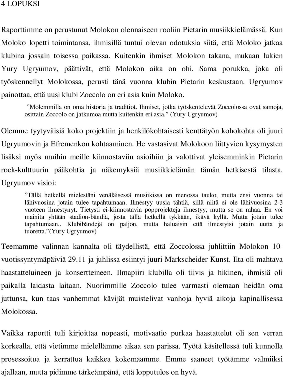 Kuitenkin ihmiset Molokon takana, mukaan lukien Yury Ugryumov, päättivät, että Molokon aika on ohi. Sama porukka, joka oli työskennellyt Molokossa, perusti tänä vuonna klubin Pietarin keskustaan.