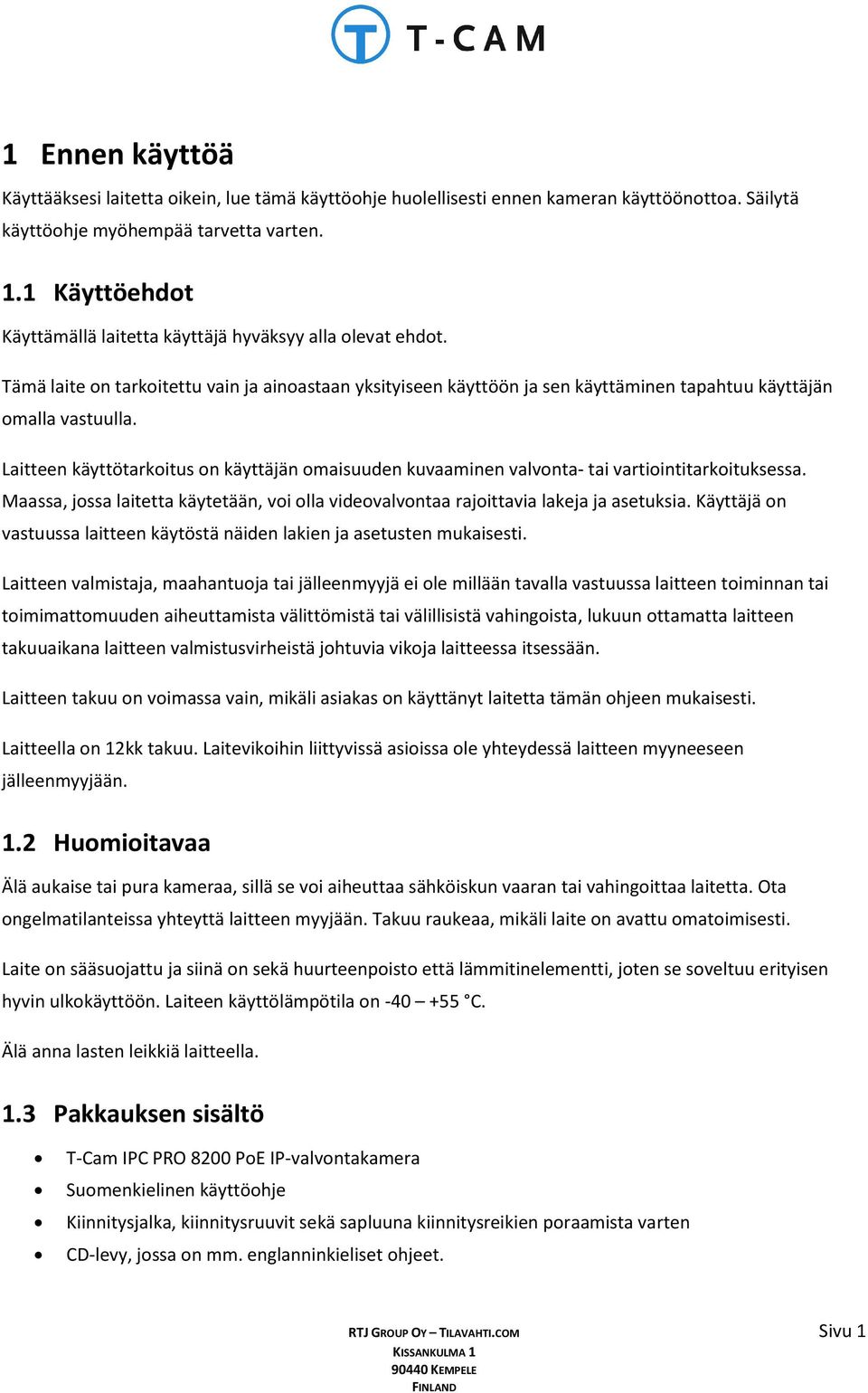 Laitteen käyttötarkoitus on käyttäjän omaisuuden kuvaaminen valvonta- tai vartiointitarkoituksessa. Maassa, jossa laitetta käytetään, voi olla videovalvontaa rajoittavia lakeja ja asetuksia.