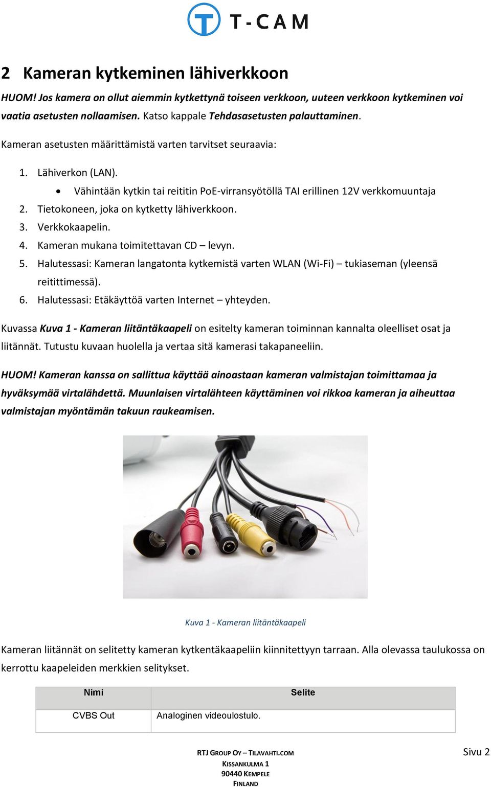 Vähintään kytkin tai reititin PoE-virransyötöllä TAI erillinen 12V verkkomuuntaja 2. Tietokoneen, joka on kytketty lähiverkkoon. 3. Verkkokaapelin. 4. Kameran mukana toimitettavan CD levyn. 5.