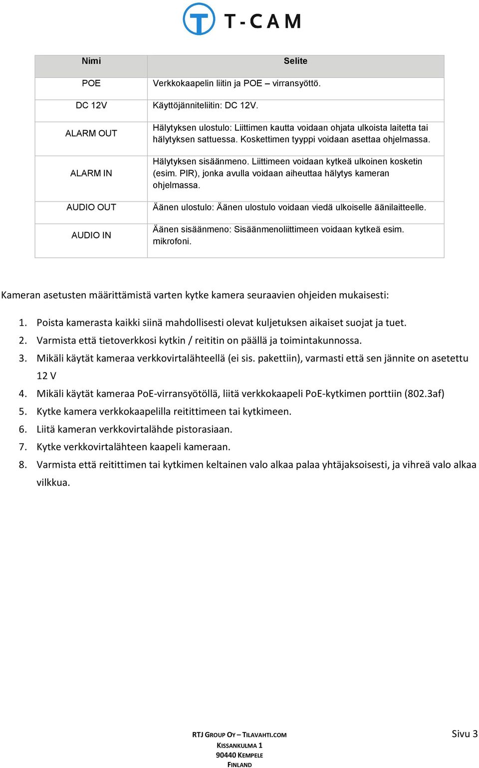 Hälytyksen sisäänmeno. Liittimeen voidaan kytkeä ulkoinen kosketin (esim. PIR), jonka avulla voidaan aiheuttaa hälytys kameran ohjelmassa.