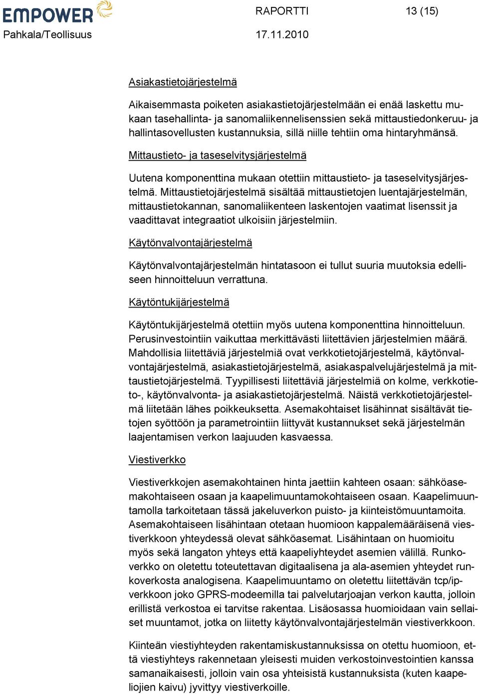 Mittaustietojärjestelmä sisältää mittaustietojen luentajärjestelmän, mittaustietokannan, sanomaliikenteen laskentojen vaatimat lisenssit ja vaadittavat integraatiot ulkoisiin järjestelmiin.