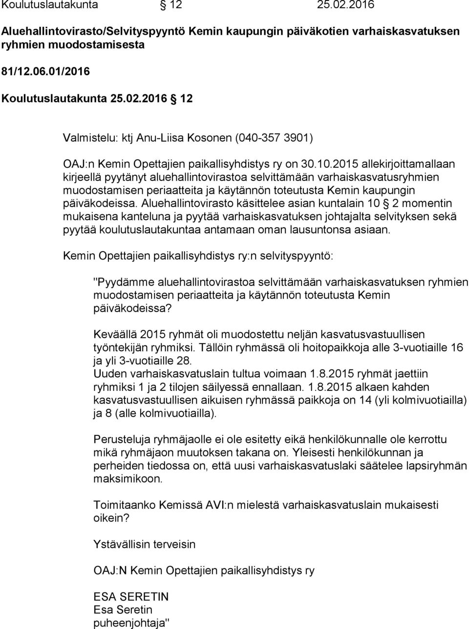 Aluehallintovirasto käsittelee asian kuntalain 10 2 momentin mukaisena kanteluna ja pyytää varhaiskasvatuksen johtajalta selvityksen sekä pyytää koulutuslautakuntaa antamaan oman lausuntonsa asiaan.