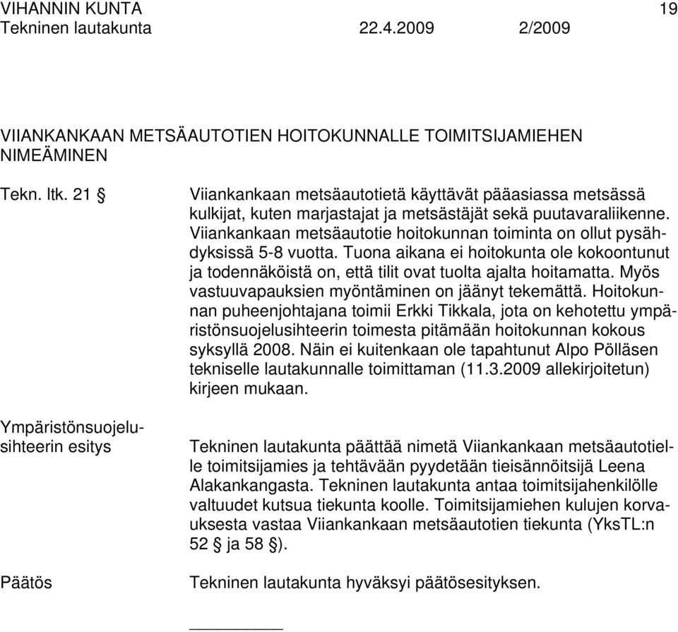 Viiankankaan metsäautotie hoitokunnan toiminta on ollut pysähdyksissä 5-8 vuotta. Tuona aikana ei hoitokunta ole kokoontunut ja todennäköistä on, että tilit ovat tuolta ajalta hoitamatta.