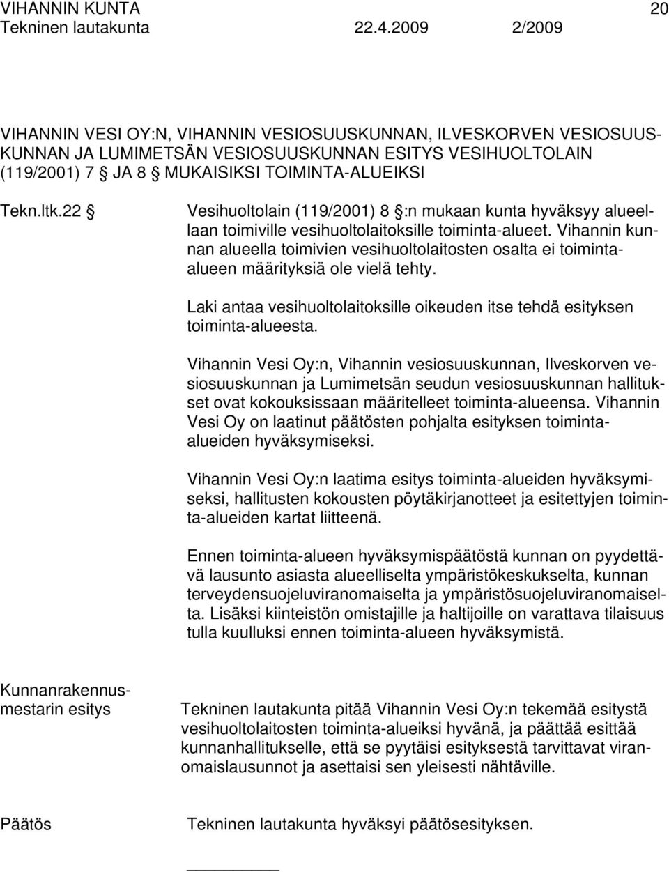 Vihannin kunnan alueella toimivien vesihuoltolaitosten osalta ei toimintaalueen määrityksiä ole vielä tehty. Laki antaa vesihuoltolaitoksille oikeuden itse tehdä esityksen toiminta-alueesta.