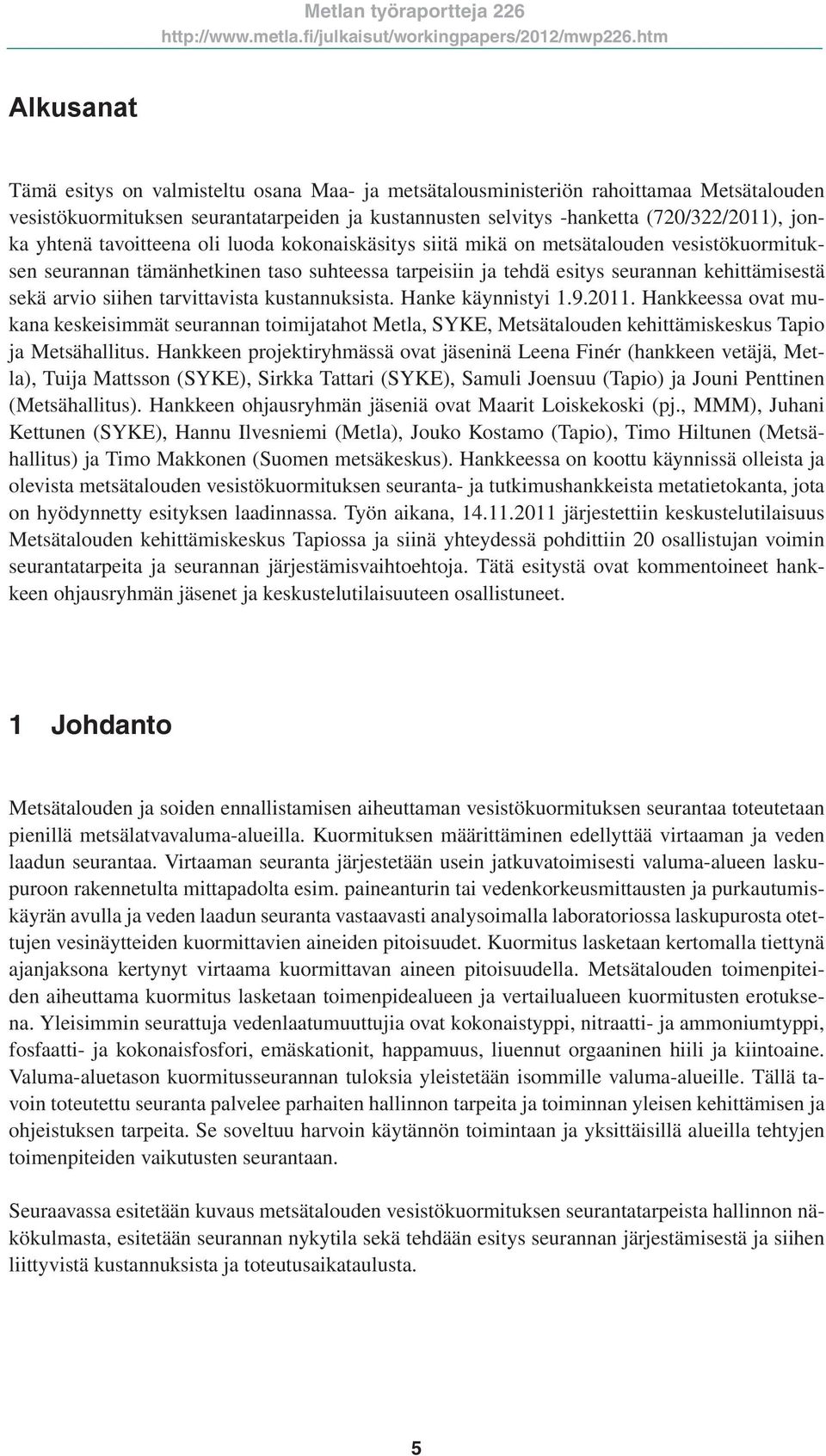 siihen tarvittavista kustannuksista. Hanke käynnistyi 1.9.2011. Hankkeessa ovat mukana keskeisimmät seurannan toimijatahot Metla, SYKE, Metsätalouden kehittämiskeskus Tapio ja Metsähallitus.