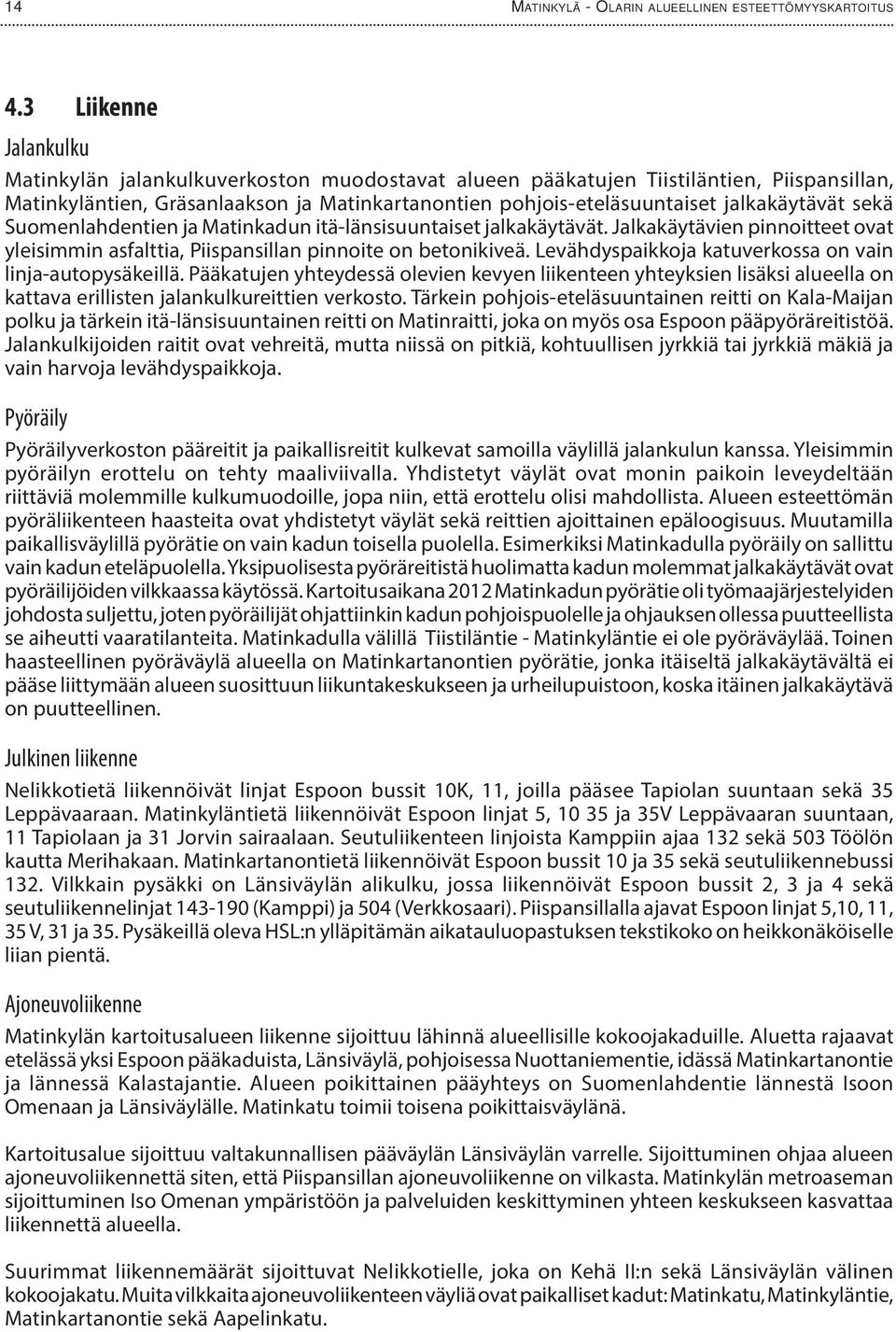 jalkakäytävät sekä Suomenlahdentien ja Matinkadun itä-länsisuuntaiset jalkakäytävät. Jalkakäytävien pinnoitteet ovat yleisimmin asfalttia, Piispansillan pinnoite on betonikiveä.