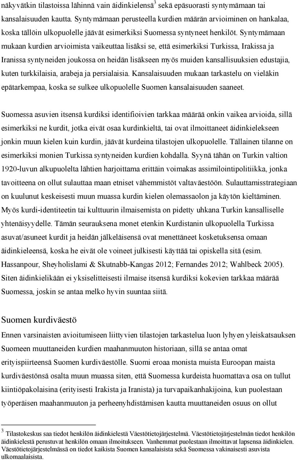 Syntymämaan mukaan kurdien arvioimista vaikeuttaa lisäksi se, että esimerkiksi Turkissa, Irakissa ja Iranissa syntyneiden joukossa on heidän lisäkseen myös muiden kansallisuuksien edustajia, kuten