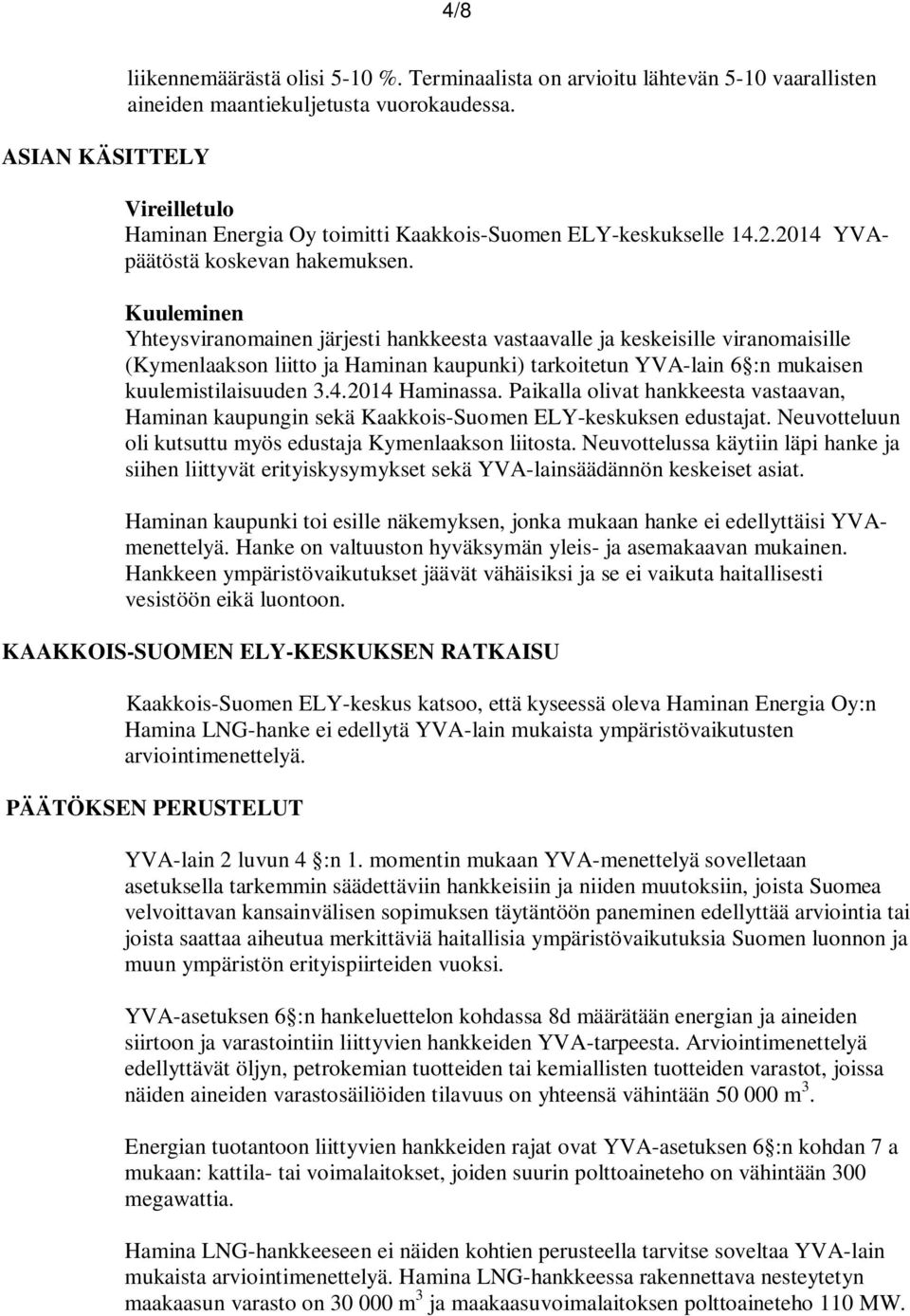 Kuuleminen Yhteysviranomainen järjesti hankkeesta vastaavalle ja keskeisille viranomaisille (Kymenlaakson liitto ja Haminan kaupunki) tarkoitetun YVA-lain 6 :n mukaisen kuulemistilaisuuden 3.4.