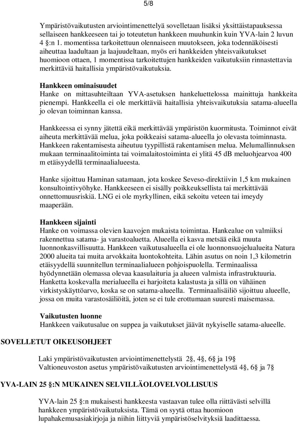 hankkeiden vaikutuksiin rinnastettavia merkittäviä haitallisia ympäristövaikutuksia. Hankkeen ominaisuudet Hanke on mittasuhteiltaan YVA-asetuksen hankeluettelossa mainittuja hankkeita pienempi.