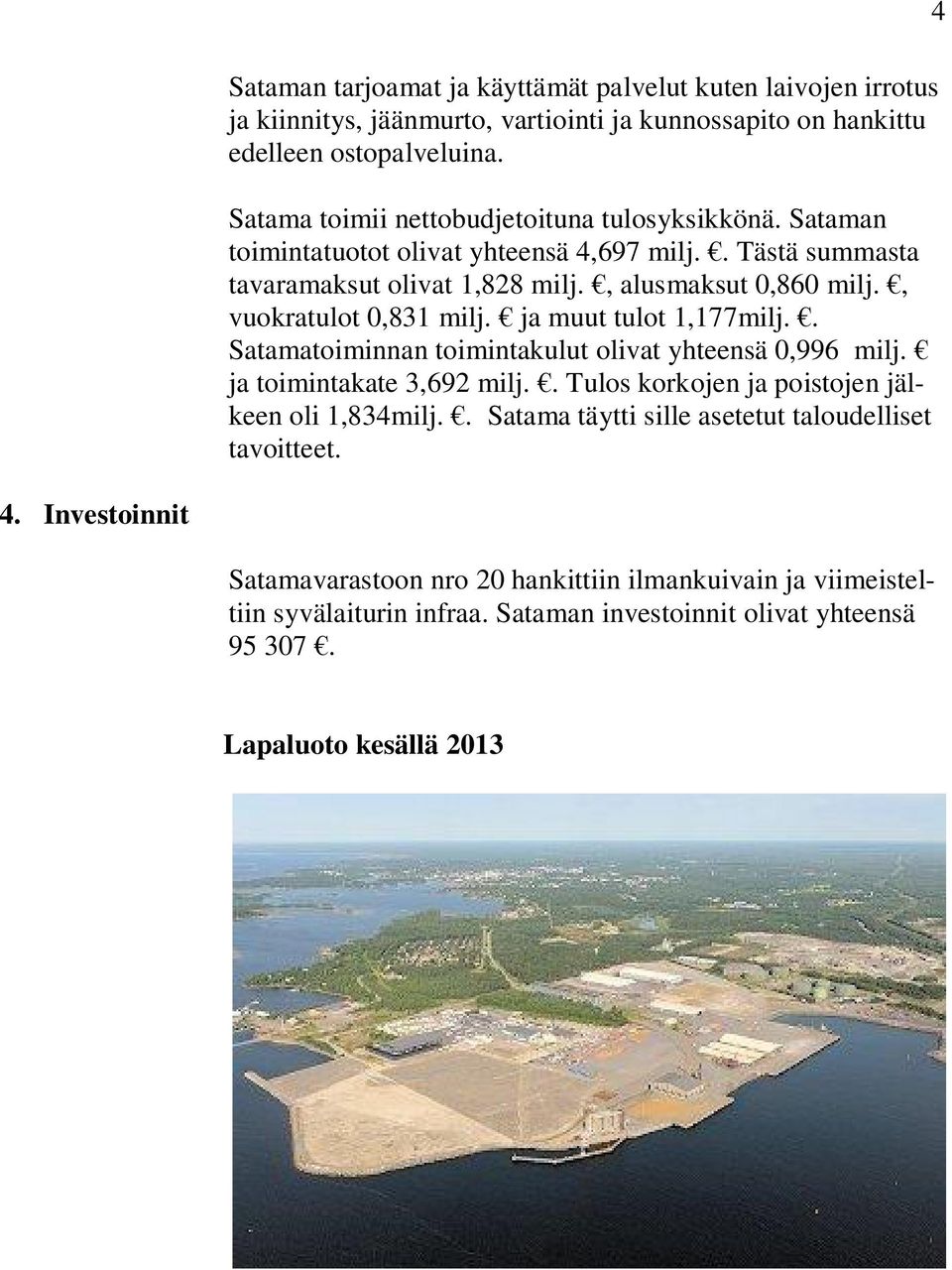 , vuokratulot 0,831 milj. ja muut tulot 1,177milj.. Satamatoiminnan toimintakulut olivat yhteensä 0,996 milj. ja toimintakate 3,692 milj.