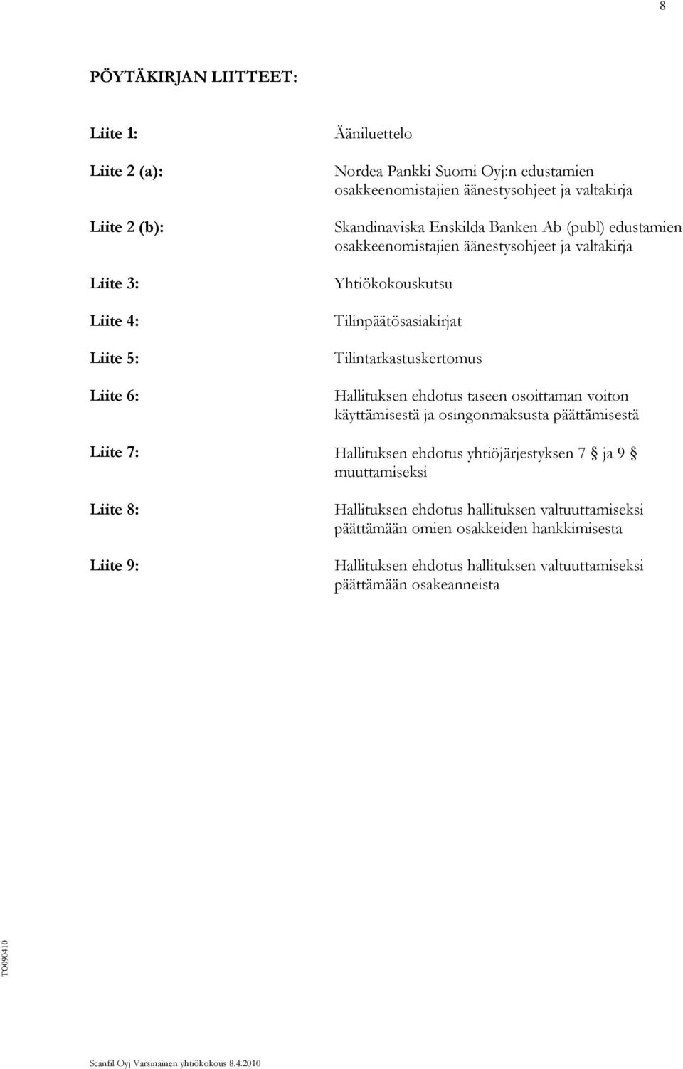 Tilintarkastuskertomus Hallituksen ehdotus taseen osoittaman voiton käyttämisestä ja osingonmaksusta päättämisestä Liite 7: Hallituksen ehdotus yhtiöjärjestyksen 7 ja 9