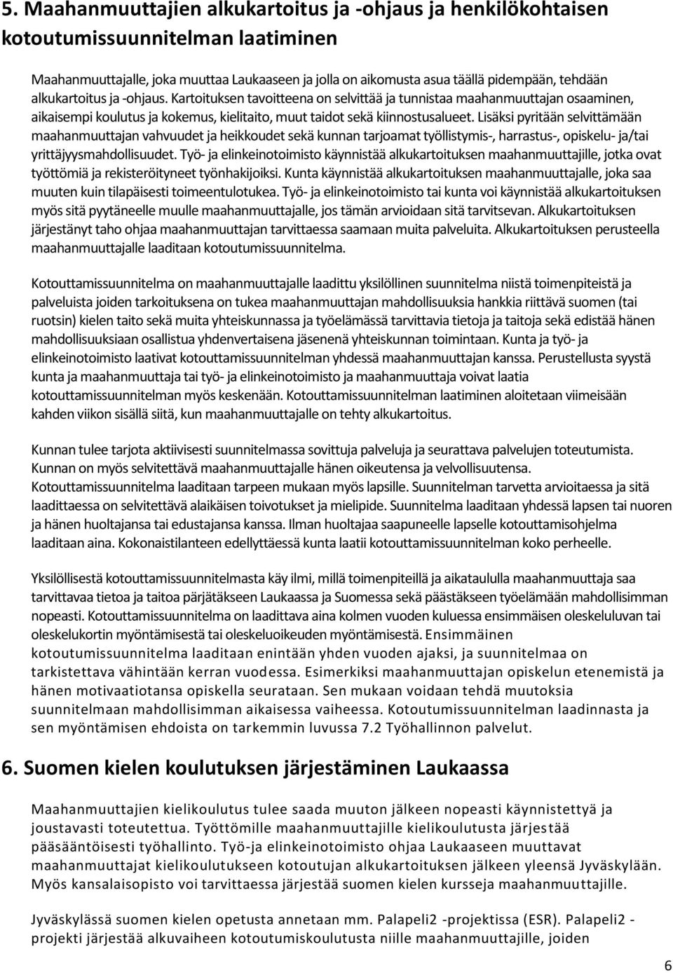 Lisäksi pyritään selvittämään maahanmuuttajan vahvuudet ja heikkoudet sekä kunnan tarjoamat työllistymis-, harrastus-, opiskelu- ja/tai yrittäjyysmahdollisuudet.