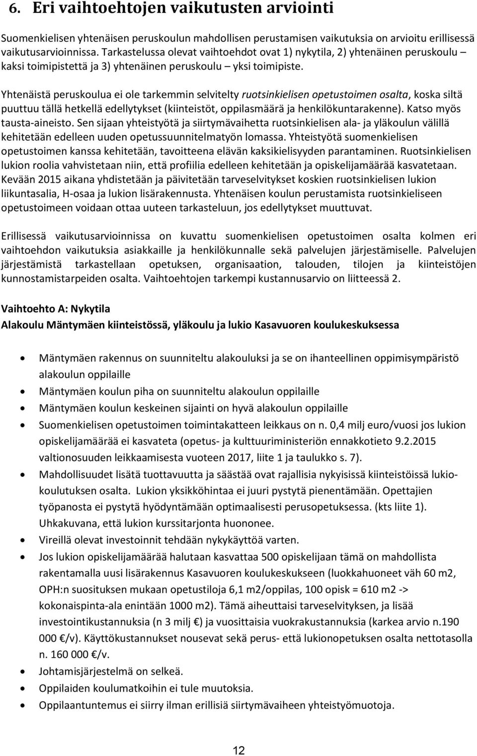 Yhtenäistä peruskoulua ei ole tarkemmin selvitelty ruotsinkielisen opetustoimen osalta, koska siltä puuttuu tällä hetkellä edellytykset (kiinteistöt, oppilasmäärä ja henkilökuntarakenne).