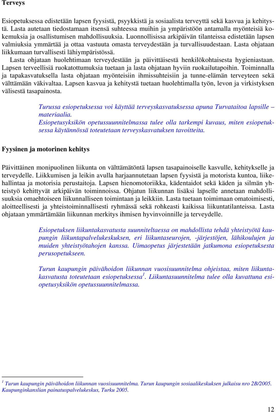 Luonnollisissa arkipäivän tilanteissa edistetään lapsen valmiuksia ymmärtää ja ottaa vastuuta omasta terveydestään ja turvallisuudestaan. Lasta ohjataan liikkumaan turvallisesti lähiympäristössä.