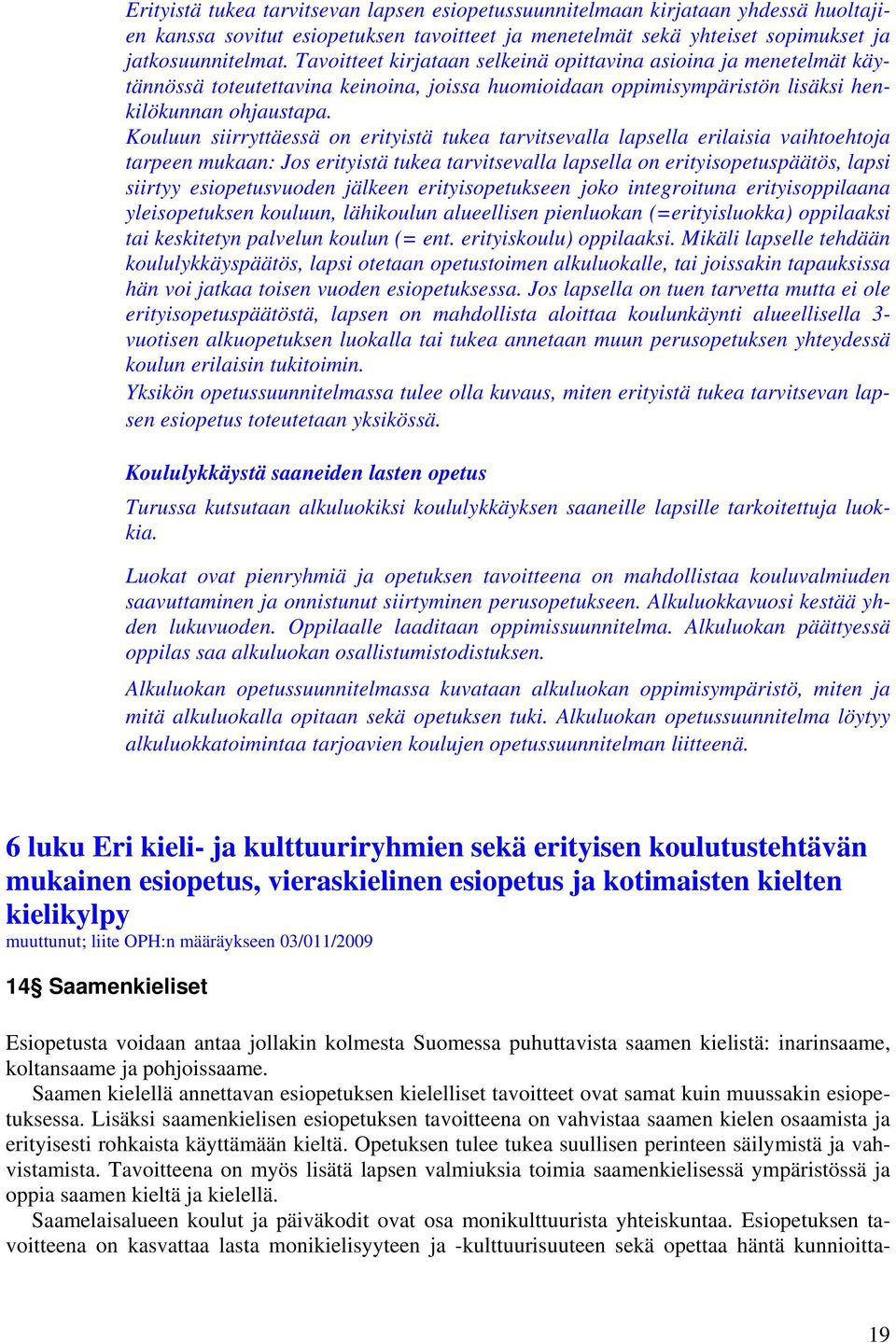 Kouluun siirryttäessä on erityistä tukea tarvitsevalla lapsella erilaisia vaihtoehtoja tarpeen mukaan: Jos erityistä tukea tarvitsevalla lapsella on erityisopetuspäätös, lapsi siirtyy esiopetusvuoden