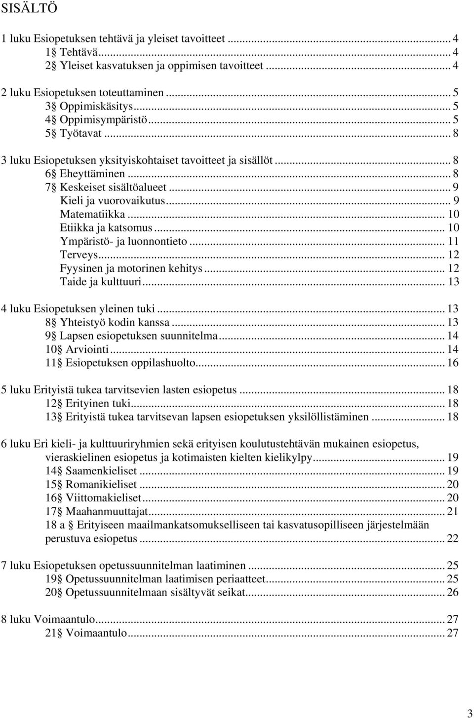 .. 9 Matematiikka... 10 Etiikka ja katsomus... 10 Ympäristö- ja luonnontieto... 11 Terveys... 12 Fyysinen ja motorinen kehitys... 12 Taide ja kulttuuri... 13 4 luku Esiopetuksen yleinen tuki.