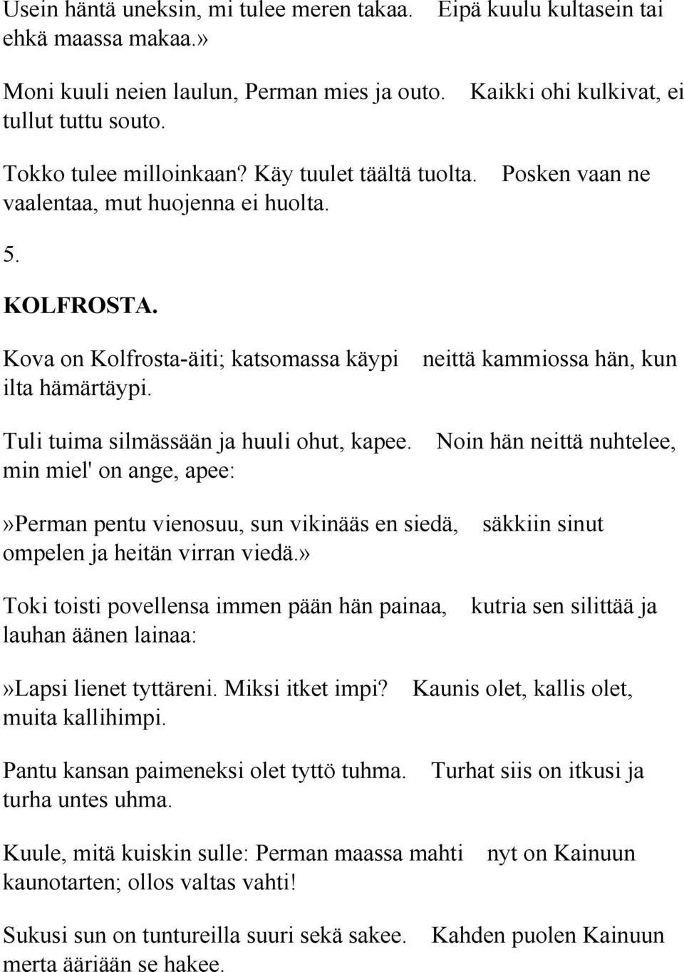 Tuli tuima silmässään ja huuli ohut, kapee. Noin hän neittä nuhtelee, min miel' on ange, apee:»perman pentu vienosuu, sun vikinääs en siedä, säkkiin sinut ompelen ja heitän virran viedä.