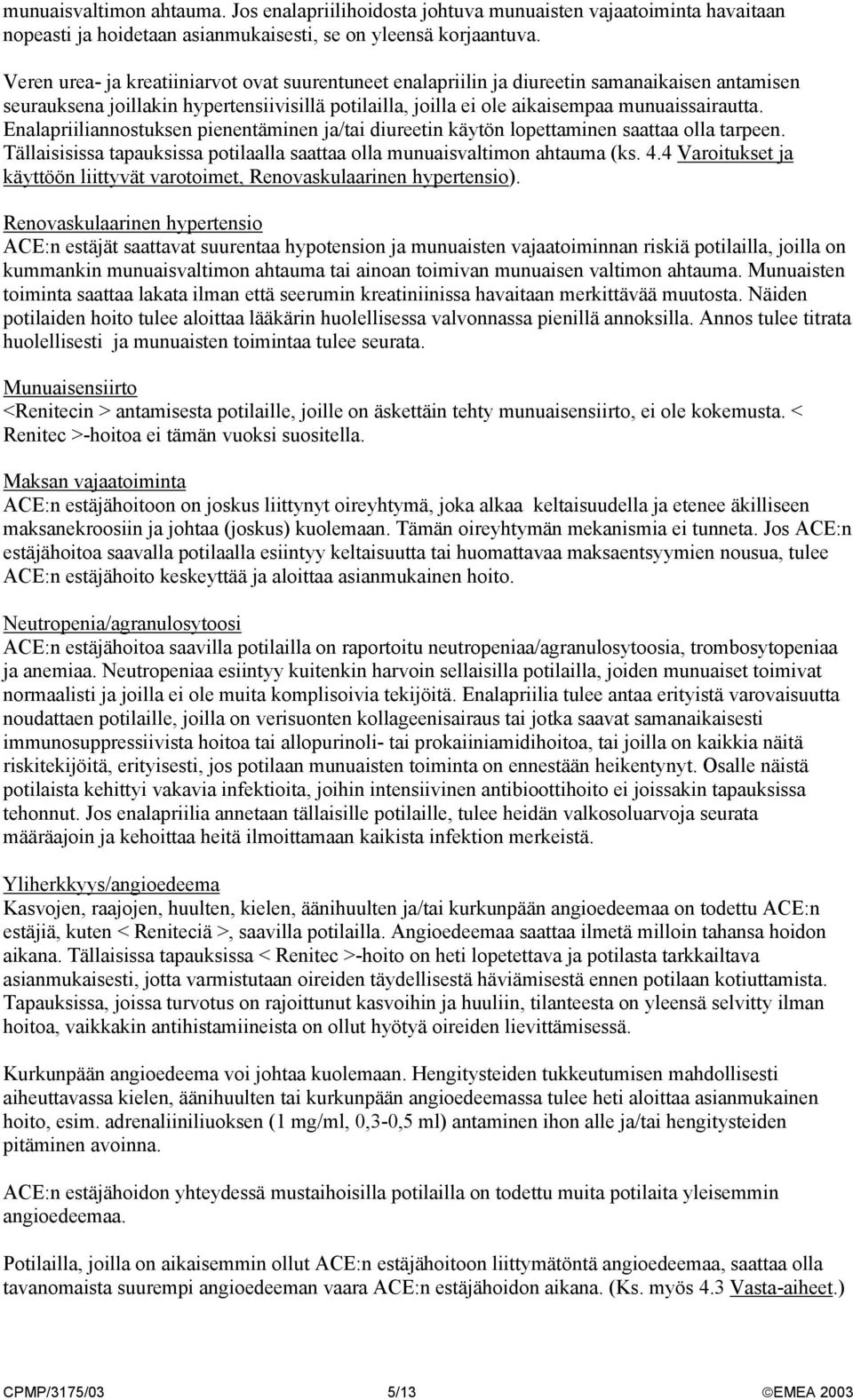 Enalapriiliannostuksen pienentäminen ja/tai diureetin käytön lopettaminen saattaa olla tarpeen. Tällaisisissa tapauksissa potilaalla saattaa olla munuaisvaltimon ahtauma (ks. 4.