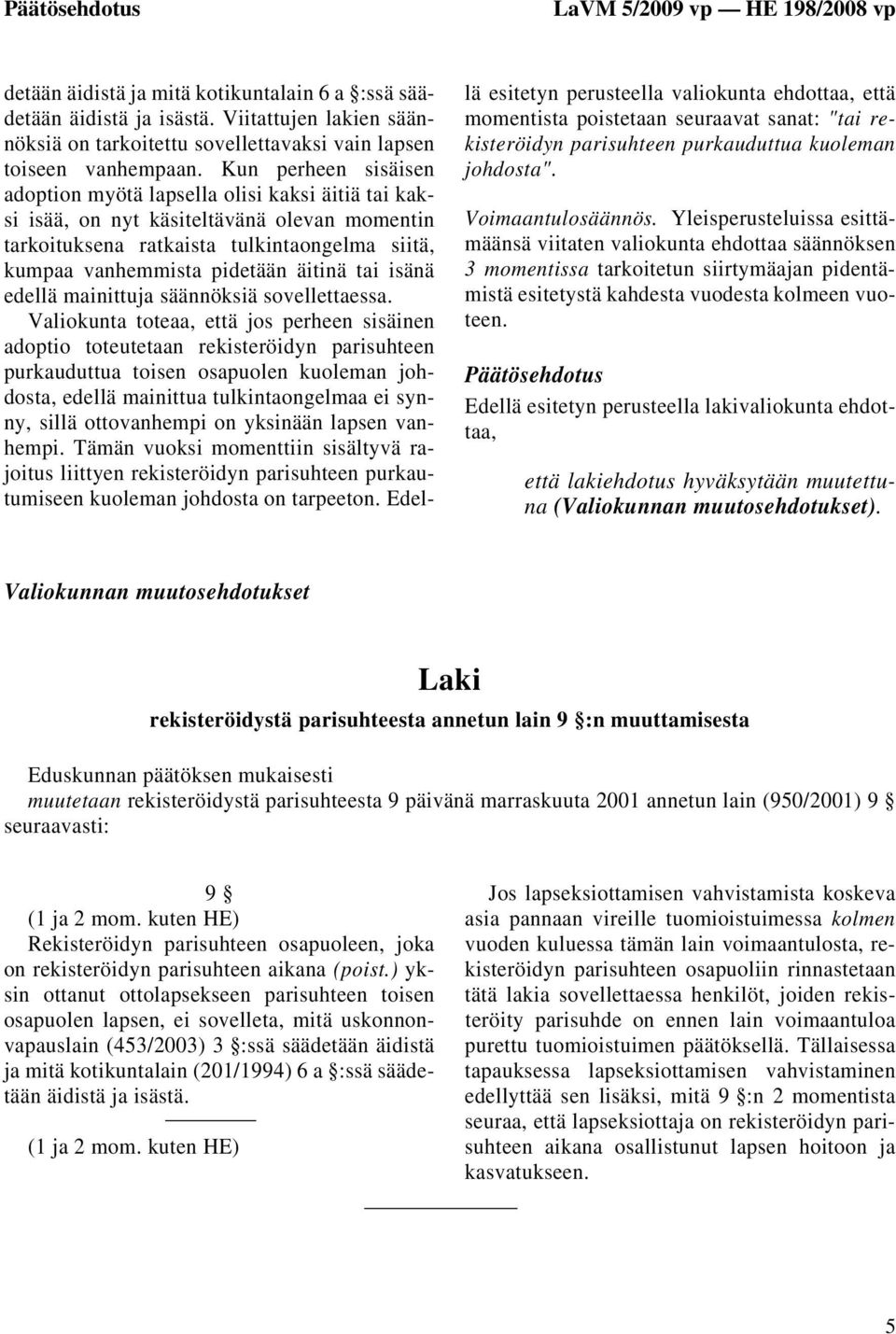 Kun perheen sisäisen adoption myötä lapsella olisi kaksi äitiä tai kaksi isää, on nyt käsiteltävänä olevan momentin tarkoituksena ratkaista tulkintaongelma siitä, kumpaa vanhemmista pidetään äitinä