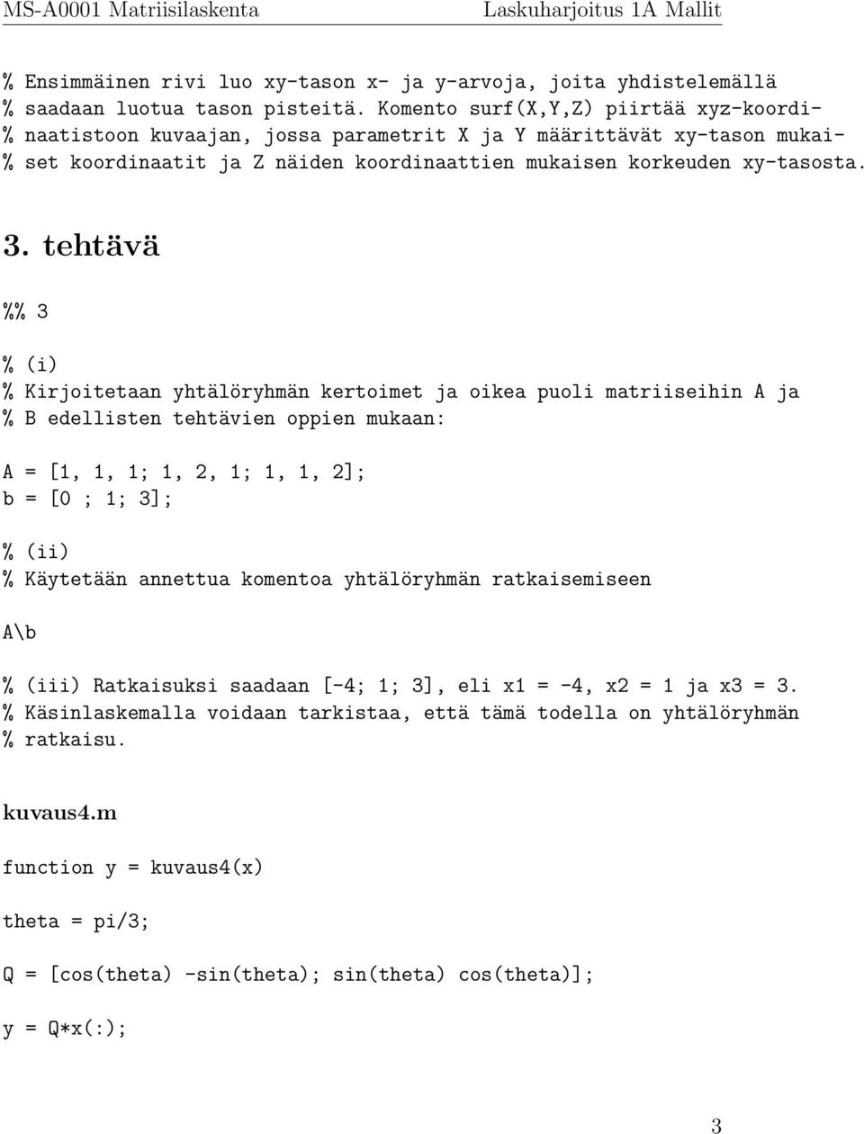 tehtävä %% 3 % (i) % Kirjoitetaan yhtälöryhmän kertoimet ja oikea puoli matriiseihin A ja % B edellisten tehtävien oppien mukaan: A = [1, 1, 1; 1, 2, 1; 1, 1, 2]; b = [0 ; 1; 3]; % (ii) % Käytetään